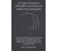 Le Cahier D’exercices CBT, DBT Et ACT Pour Les Adultes Neurodivergents: Protocoles Thérapeutiques Structurés Pour Gérer Les Manifestations Du TDAH Et Du Trouble Du Spectre De L’autisme (TSA)