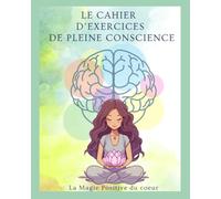 LE CAHIER D’EXERCICES DE PLEINE CONSCIENCE: L’art d’être dans le moment présent