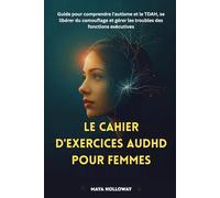 LE CAHIER D'EXERCICES AuDHD POUR FEMMES: Guide pour comprendre l'autisme et le TDAH, se libérer du camouflage et gérer les troubles des fonctions exécutives