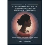 LE CAHIER D'EXERCICES SUR LA DYSPHORIE SENSIBLE AU REJET POUR LES FEMMES: Stratégies Pratiques pour Gérer les Émotions Intenses et Faire Taire le Doute de Soi