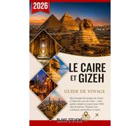 Le Caire et Gizeh Guide de voyage 2026: Des Grandes Pyramides de Gizeh à l’âme des rues du Caire - votre guide complet et expert pour 2026 afin d’explorer l’Égypte avec confiance, profondeur et clarté