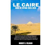 LE CAIRE GUIDE DE VOYAGE 2025-2026: Découvrez les merveilles antiques de l'Égypte, les monuments islamiques et les croisières sur le Nil - Explorez ... copte et la culture égyptienne authentique