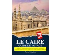 LE CAIRE Guide de voyage 2025-2026: Explorez d'anciennes pyramides, des monuments historiques, des marchés animés et des joyaux cachés dans la capitale emblématique de l'Égypte