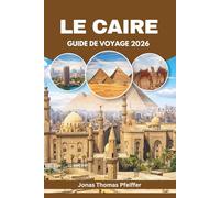 LE CAIRE GUIDE DE VOYAGE 2026: Découvrez des aventures dans le désert, des sentiers de pyramides, des soirées sur le Nil, des joyaux cachés et des ... de l'Égypte en plein air et culturelle