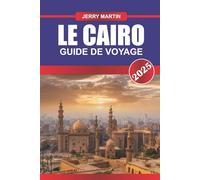 LE CAIRE GUIDE DE VOYAGE 2026: Explorez les pyramides antiques, les bazars animés et les merveilles intemporelles de la capitale égyptienne