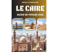 LE CAIRE GUIDE DE VOYAGE 2026: Les pyramides, les bazars et l'âme de l'Égypte avec des merveilles anciennes, des secrets locaux et des aventures intemporelles au pays des pharaons