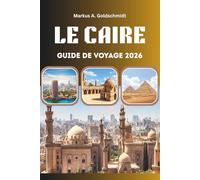 LE CAIRE GUIDE DE VOYAGE 2026: Les pyramides, les bazars et l'âme de l'Égypte avec des merveilles anciennes, des secrets locaux et des aventures intemporelles au pays des pharaons