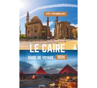 LE CAIRE GUIDE DE VOYAGE 2026: Merveilles anciennes, culture vibrante, paysages intemporels du Nil, trésors historiques de l'Égypte et du cœur de l'Afrique