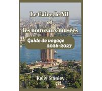 Le Caire, le Nil et les nouveaux musées Guide de voyage 2026-2027: Guide de voyage complet pour les visiteurs novices