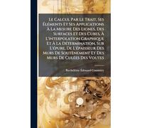 Le Calcul Par Le Trait, Ses ÉlÃ(c)ments Et Ses Applications À La Mesure Des Lignes, Des Surfaces Et Des Cubes, À L'interpolation Graphique Et À La ... Des Murs De Soutènement Et Des Murs