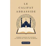 Le califat abbasside: Comment Bagdad est devenue le centre de l'âge d'or islamique (Collection d'histoire islamique ancienne)