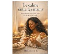 Le calme entre les mains: Retrouver son souffle grâce au fil et au crochet - Un chemin de douceur, de présence et de reconstruction