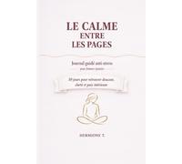 LE CALME ENTRE LES PAGES: Journal guidé anti-stress pour femmes épuisées - 30 jours pour retrouver douceur, clarté et paix intérieure (LE CALME ENTRE...)
