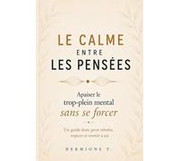 LE CALME ENTRE LES PENSÉES: Apaiser le trop-plein mental sans se forcer - Un guide doux pour ralentir, respirer et revenir à soi (LE CALME ENTRE...)