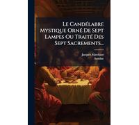 Le CandÃ(c)labre Mystique OrnÃ(c) De Sept Lampes Ou TraitÃ(c) Des Sept Sacrements...