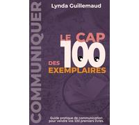 Le Cap des 100 Exemplaires: Guide pratique de communication pour vendre vos 100 premiers livres