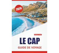 LE CAP GUIDE DE VOYAGE 2026: Sentiers de montagne, routes côtières, quartiers historiques, cuisine locale et conseils de voyage pour explorer la ville mère de l'Afrique du Sud