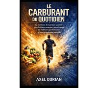 Le Carburant du Quotidien: La méthode de nutrition sportive pour l’athlète amateur : plus d’énergie, de meilleures performances et une récupération optimale