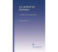 Le cardinal de Richelieu: sa famille, son favori Bois-Robert