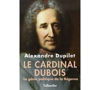 Le cardinal Dubois: Le génie politique de la Régence
