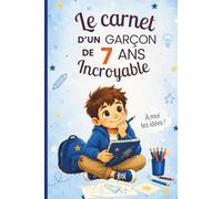 Le carnet d’un garçon de 7 ans incroyable: Cahier d’activités pour stimuler l’imagination, développer la confiance en soi et encourager la créativité - le cadeau parfait pour un garçon de 7 ans