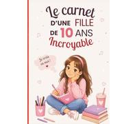 Le carnet d’une fille incroyable de 10 ans: Cahier d’activités pour développer créativité, confiance en soi et imagination - le cadeau parfait pour une fille de 10 ans