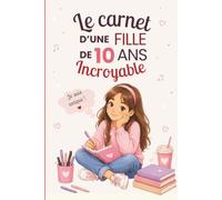 Le carnet d’une fille incroyable de 10 ans: Cahier d’activités pour développer créativité, confiance en soi et imagination - le cadeau parfait pour une fille de 10 ans