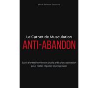 Le Carnet de Musculation Anti-Abandon: Suivi d’entraînement et outils anti-procrastination pour rester régulier et progresser - idéal pour débutants et reprise du sport
