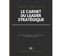 Le Carnet du Leader Stratégique: Journal de Notes et Réflexions Professionnelles, de Leadership, Planification des Objectifs et Suivi des Succès pour Dirigeants, Managers et Entrepreneurs