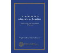 Le cartulaire de la seigneurie de Fougères (Vol-1): connu sous le nom de Cartulaire d'Alençon