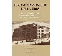 Le case massoniche della URBS. Il patrimonio del Grande Oriente d'Italia: palazzo Giustiniani. Ediz. illustrata (Arti visive, architettura e urbanistica)