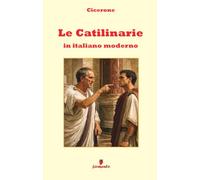Le Catilinarie in italiano moderno: Nuova traduzione in prosa moderna delle quattro celebri orazioni di Cicerone contro Catilina per studenti e lettori di oggi, con ampio apparato interpretativo