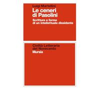 Le ceneri di Pasolini: Scritture e forme di un intellettuale dissidente (Civiltà letteraria del Novecento)