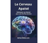 Le Cerveau Apaisé: Rééduquer son Mental pour une Vie Plus Sereine