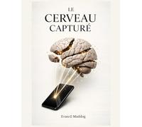 Le Cerveau Capturé: Comment les plateformes numériques ont reprogrammé nos émotions, nos désirs et notre attention - et comment reprendre le contrôle
