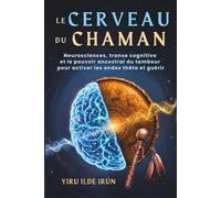 LE CERVEAU DU CHAMAN: Neurosciences, transe cognitive et le pouvoir ancestral du tambour pour activer les ondes thêta et guérir (Voie Chamanique)