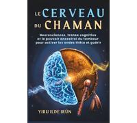 LE CERVEAU DU CHAMAN: Neurosciences, transe cognitive et le pouvoir ancestral du tambour pour activer les ondes thêta et guérir (Voie Chamanique)