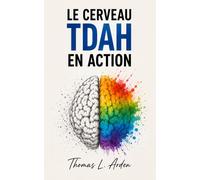 Le Cerveau TDAH en Action Les stratégies pratiques pour transformer le chaos mental en mouvement concret