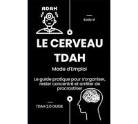 Le Cerveau TDAH : Mode d'Emploi: Le guide pratique pour s’organiser, rester concentré et arrêter de procrastiner