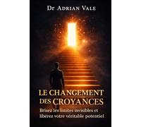 Le Changement des Croyances: Brisez les limites invisibles et libérez votre véritable potential (La Série Transformation)