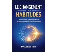 LE CHANGEMENT DES HABITUDES: Construisez des systèmes quotidiens qui produisent des résultats extraordinaires (La Série Transformation)