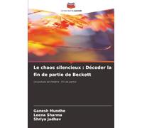 Le chaos silencieux : Décoder la fin de partie de Beckett: Les pièces de théâtre : Fin de partie