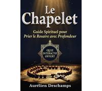 LE CHAPELET Guide Spirituel pour Prier le Rosaire avec Profondeur: Méditer les Grands Mystères et Ancrer la Foi au Quotidien