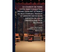 Le chariot de terre cuite (Mricchakatika) drame sanscrit attribuÃ(c) au roi Cûdraka, traduit et annotÃ(c) des scolies inÃ(c)dites de Lallâ DÃ(R)kshita par Paul Regnaud