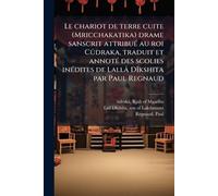 Le chariot de terre cuite (Mricchakatika) drame sanscrit attribuÃ(c) au roi Cûdraka, traduit et annotÃ(c) des scolies inÃ(c)dites de Lallâ DÃ(R)kshita par Paul Regnaud