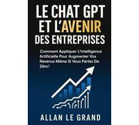 LE CHAT GPT ET L'AVENIR DES ENTREPRISES: Comment appliquer l'intelligence artificielle pour augmenter vos revenus même si vous partez de zéro ! (comment utiliser chatgpt)