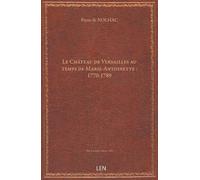 Le Château de Versailles au temps de Marie-Antoinette : 1770-1789 / par Pierre de Nolhac,......