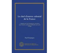Le chef-d'oeuvre colonial de la France: L'Algérie par Paul Despiques, proviseur, Jean Garoby, professeur d'histoire du Lycée d'Alger