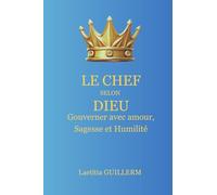 Le Chef selon Dieu: Gouverner avec amour, sagesse et humilité dans le Royaume et au foyer
