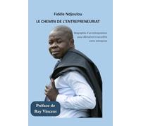 LE CHEMIN DE L’ENTREPRENEURIAT: Biographie d’un entrepreneur pour démarrer et accroître votre entreprise